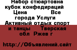 Набор стюартовна кубок конфедираций. › Цена ­ 22 300 - Все города Услуги » Активный отдых,спорт и танцы   . Тверская обл.,Ржев г.